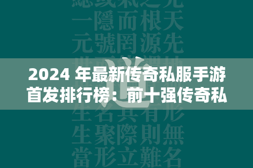 2024 年最新传奇私服手游首发排行榜：前十强传奇私服手游一览  第1张