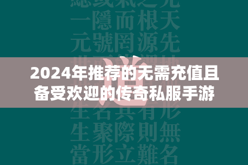 2024年推荐的无需充值且备受欢迎的传奇私服手游  第1张