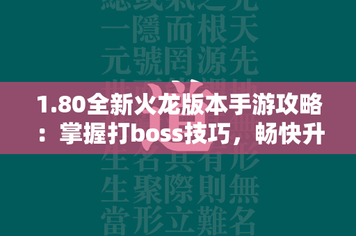 1.80全新火龙版本手游攻略：掌握打boss技巧，畅快升级  第2张