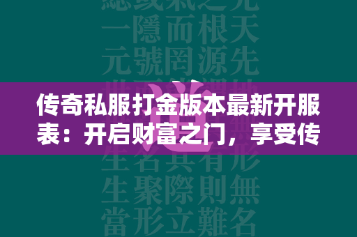 传奇私服打金版本最新开服表：开启财富之门，享受传奇私服乐趣  第1张