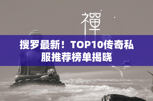 搜罗最新！TOP10传奇私服推荐榜单揭晓  第1张