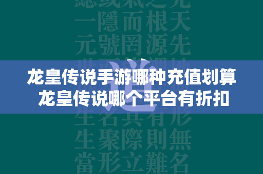 龙皇传说手游哪种充值划算 龙皇传说哪个平台有折扣  第1张