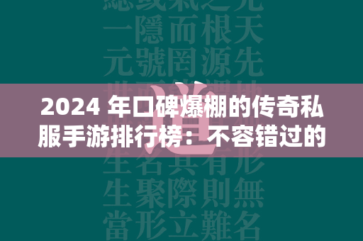 2024 年口碑爆棚的传奇私服手游排行榜：不容错过的传奇私服世界  第2张