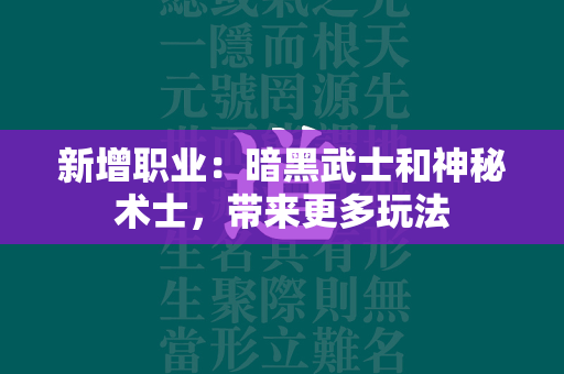 新增职业：暗黑武士和神秘术士，带来更多玩法