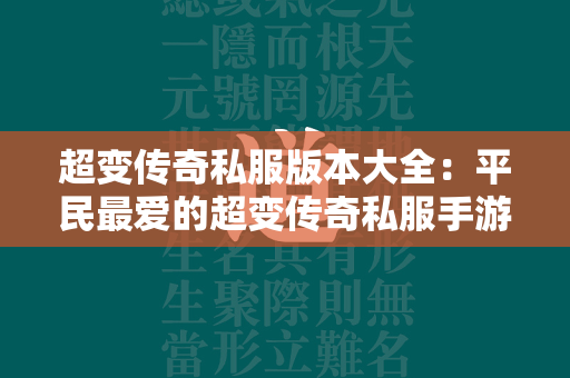 超变传奇私服版本大全：平民最爱的超变传奇私服手游排行榜  第2张