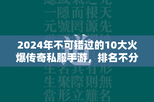 2024年不可错过的10大火爆传奇私服手游，排名不分先后：  第1张