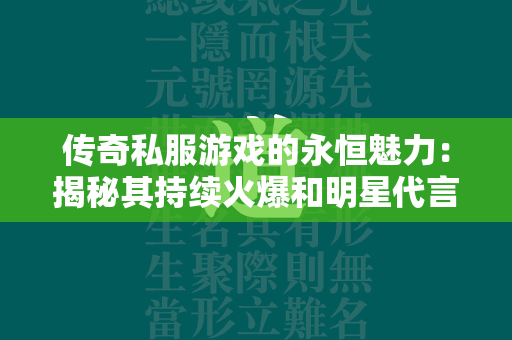 传奇私服游戏的永恒魅力：揭秘其持续火爆和明星代言背后的原因  第2张