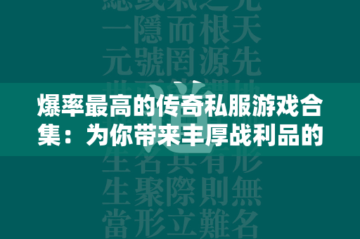 爆率最高的传奇私服游戏合集：为你带来丰厚战利品的传奇私服世界  第1张