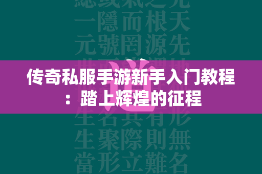 传奇私服手游新手入门教程：踏上辉煌的征程  第2张