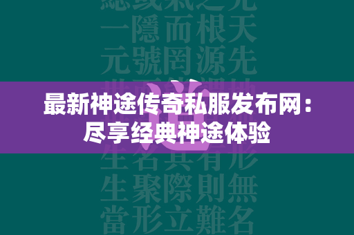 最新神途传奇私服发布网：尽享经典神途体验  第1张