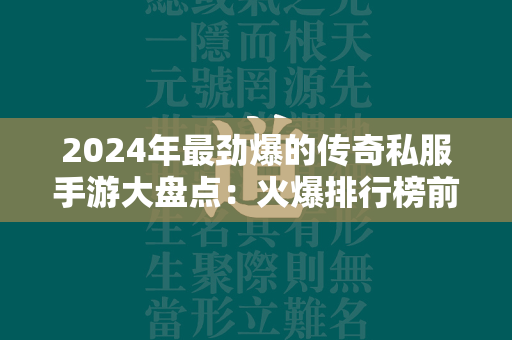 2024年最劲爆的传奇私服手游大盘点：火爆排行榜前十名等你征服  第1张