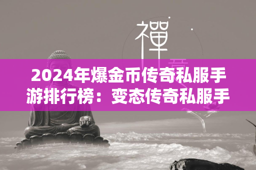 2024年爆金币传奇私服手游排行榜：变态传奇私服手游推荐  第1张