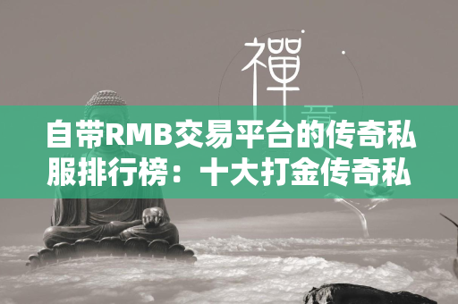 自带RMB交易平台的传奇私服排行榜：十大打金传奇私服RMB回收排行  第1张