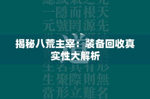 揭秘八荒主宰：装备回收真实性大解析  第2张