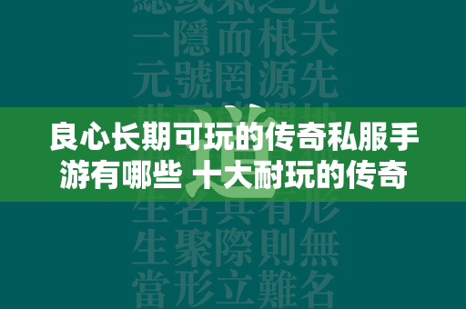 良心长期可玩的传奇私服手游有哪些 十大耐玩的传奇私服手游合集  第1张