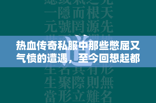 热血传奇私服中那些憋屈又气愤的遭遇，至今回想起都让人无奈！  第1张