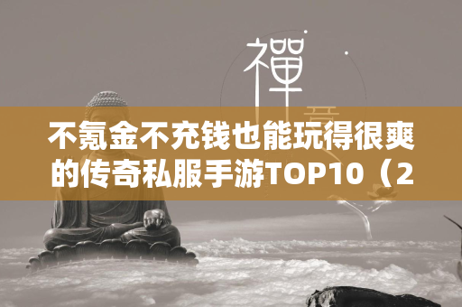 不氪金不充钱也能玩得很爽的传奇私服手游TOP10（2024）  第2张