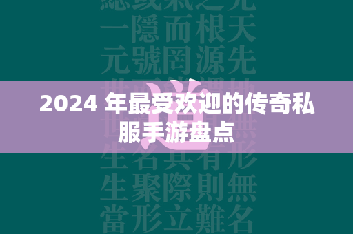 2024 年最受欢迎的传奇私服手游盘点  第1张