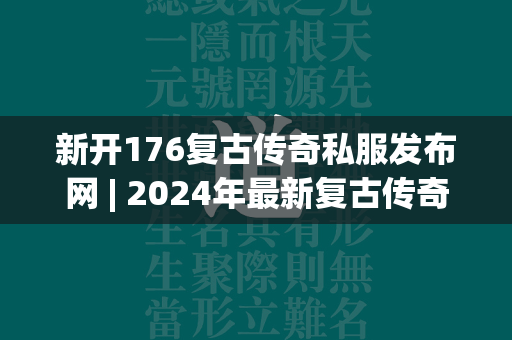 新开176复古传奇私服发布网 | 2024年最新复古传奇私服私服发布网  第1张