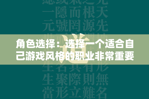 角色选择：选择一个适合自己游戏风格的职业非常重要。每个职业都有自己独特的技能和特点，建议根据自己的喜好和游戏需求进行选择。  第1张