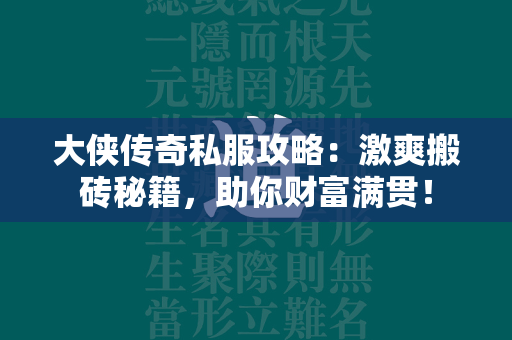 大侠传奇私服攻略：激爽搬砖秘籍，助你财富满贯！