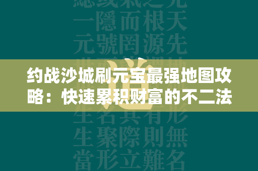 约战沙城刷元宝最强地图攻略：快速累积财富的不二法门  第1张