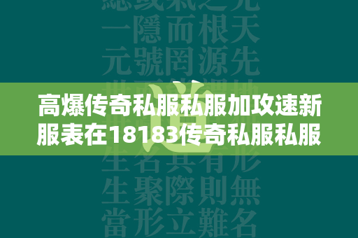 高爆传奇私服私服加攻速新服表在18183传奇私服私服频道就可以找到了。在高爆传奇私服私服加攻速新服表里，在这里，你可以体验到前所未有的游戏乐趣，成为最强的传奇私服私服战士！快来加入我们吧！福利好、活动多、简单耐玩！