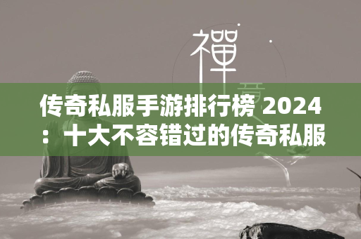 传奇私服手游排行榜 2024：十大不容错过的传奇私服类手游合集  第2张