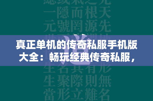 真正单机的传奇私服手机版大全：畅玩经典传奇私服，无需网络束缚  第2张