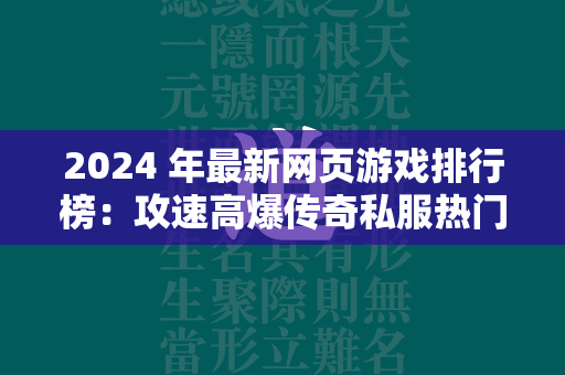 2024 年最新网页游戏排行榜：攻速高爆传奇私服热门游戏一览  第2张