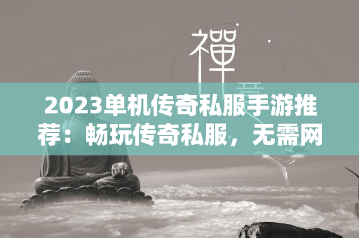 2023单机传奇私服手游推荐：畅玩传奇私服，无需网络！  第1张