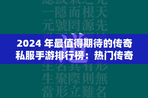 2024 年最值得期待的传奇私服手游排行榜：热门传奇私服类手游推荐  第2张