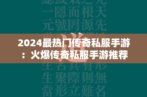 2024最热门传奇私服手游：火爆传奇私服手游推荐  第2张