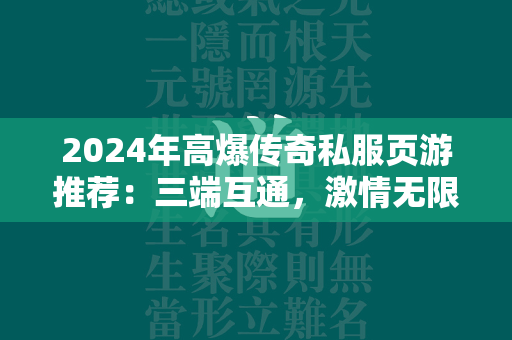 2024年高爆传奇私服页游推荐：三端互通，激情无限！  第1张