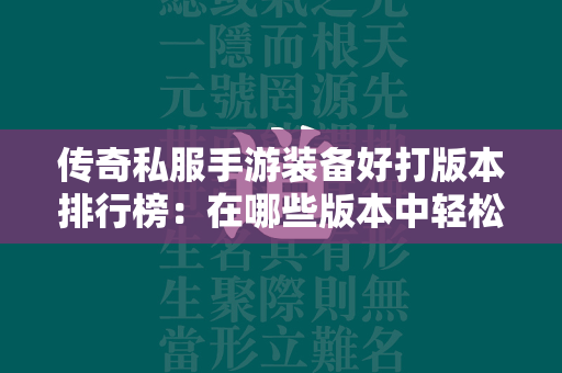 传奇私服手游装备好打版本排行榜：在哪些版本中轻松获取极品装备  第2张