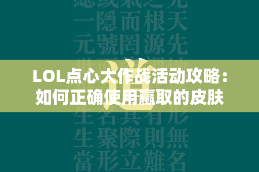 LOL点心大作战活动攻略：如何正确使用赢取的皮肤  第4张