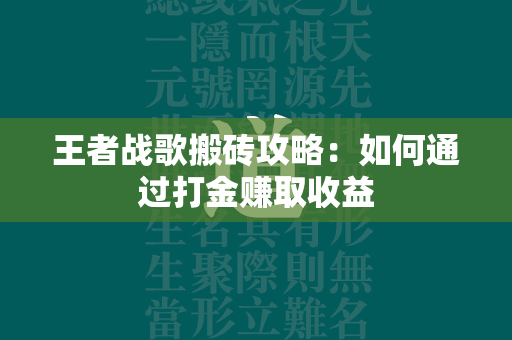 王者战歌搬砖攻略：如何通过打金赚取收益  第1张