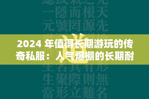 2024 年值得长期游玩的传奇私服：人气爆棚的长期耐玩经典  第1张