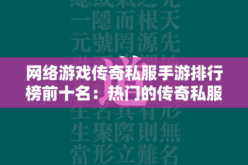 网络游戏传奇私服手游排行榜前十名：热门的传奇私服网络游戏手游排行榜  第1张