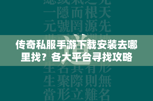 传奇私服手游下载安装去哪里找？各大平台寻找攻略  第1张