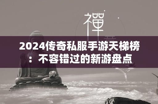 2024传奇私服手游天梯榜：不容错过的新游盘点  第2张