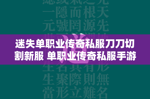 迷失单职业传奇私服刀刀切割新服 单职业传奇私服手游刀刀切割在线玩，畅爽PK，暴爽升级  第1张