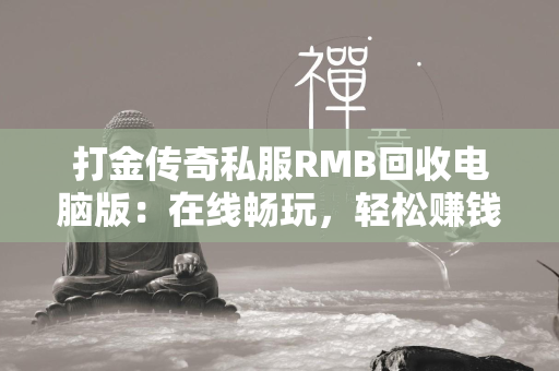 打金传奇私服RMB回收电脑版：在线畅玩，轻松赚钱  第2张