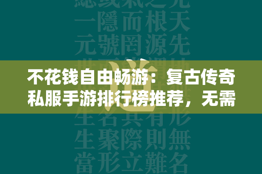 不花钱自由畅游：复古传奇私服手游排行榜推荐，无需任务轻松升级  第1张