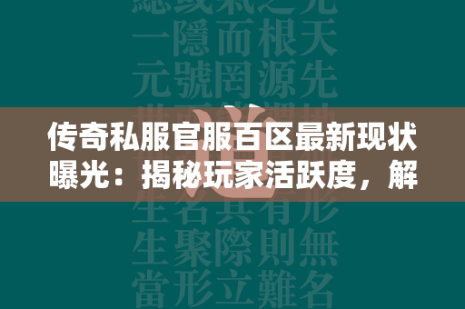 传奇私服官服百区最新现状曝光：揭秘玩家活跃度，解答是否还有人玩  第2张