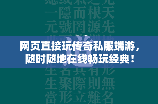 网页直接玩传奇私服端游，随时随地在线畅玩经典！  第1张