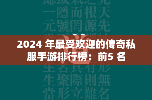 2024 年最受欢迎的传奇私服手游排行榜：前5 名  第1张