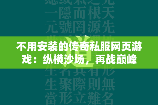 不用安装的传奇私服网页游戏：纵横沙场，再战巅峰  第1张