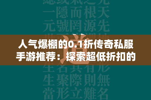 人气爆棚的0.1折传奇私服手游推荐：探索超低折扣的传奇私服世界  第2张