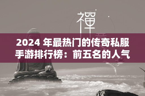 2024 年最热门的传奇私服手游排行榜：前五名的人气之选  第1张